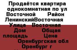 Продаётся квартира однокомнатная по ул.Восточной 80 › Район ­ ЛенинскийВосточная  › Улица ­ Восточная › Дом ­ 80 › Общая площадь ­ 36 › Цена ­ 1 550 000 - Оренбургская обл., Оренбург г. Недвижимость » Квартиры продажа   . Оренбургская обл.,Оренбург г.